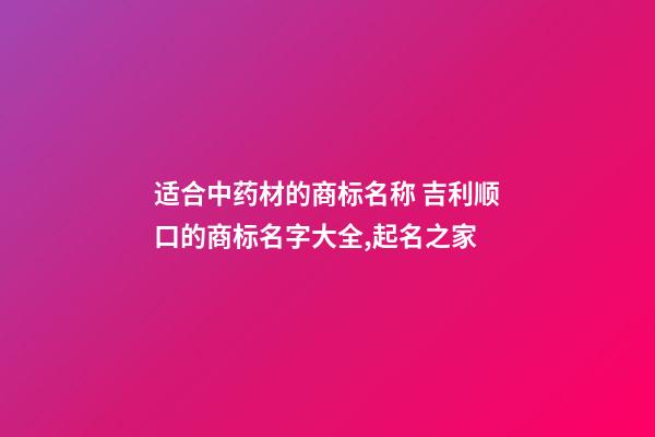 适合中药材的商标名称 吉利顺口的商标名字大全,起名之家-第1张-商标起名-玄机派